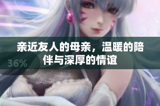 亲近友人的母亲，温暖的陪伴与深厚的情谊