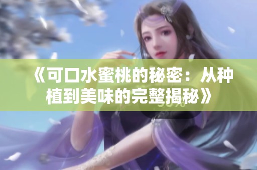 《可口水蜜桃的秘密：从种植到美味的完整揭秘》