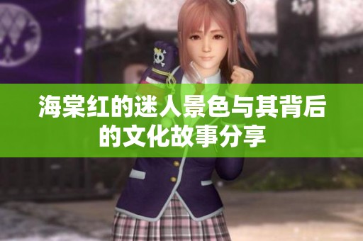 海棠红的迷人景色与其背后的文化故事分享