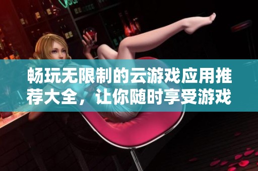 畅玩无限制的云游戏应用推荐大全，让你随时享受游戏乐趣