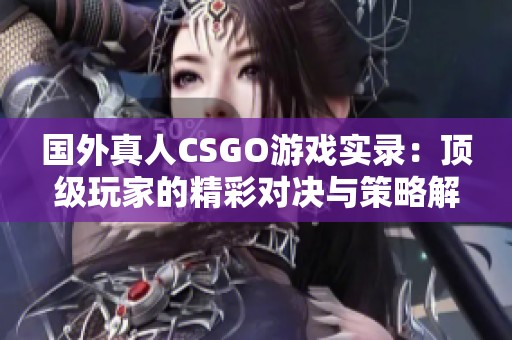 国外真人CSGO游戏实录：顶级玩家的精彩对决与策略解析