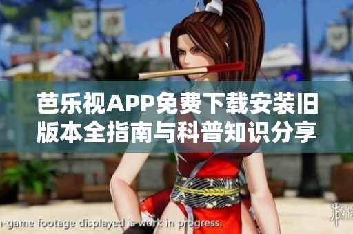芭乐视APP免费下载安装旧版本全指南与科普知识分享