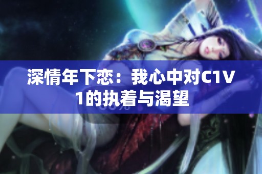 深情年下恋：我心中对C1V1的执着与渴望