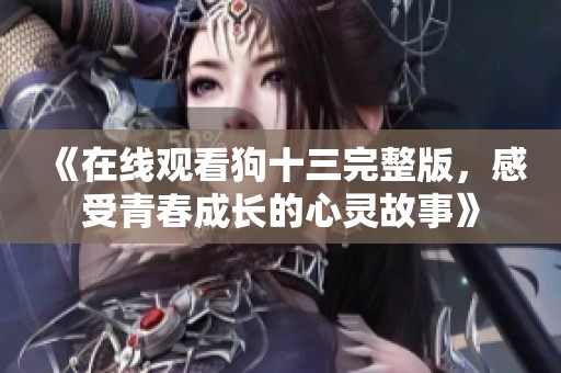 《在线观看狗十三完整版，感受青春成长的心灵故事》