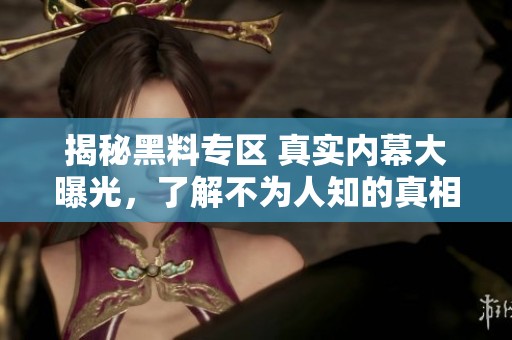 揭秘黑料专区 真实内幕大曝光，了解不为人知的真相