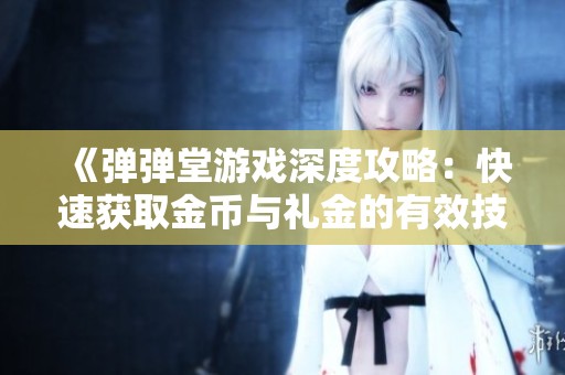 《弹弹堂游戏深度攻略：快速获取金币与礼金的有效技巧》