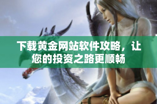 下载黄金网站软件攻略，让您的投资之路更顺畅