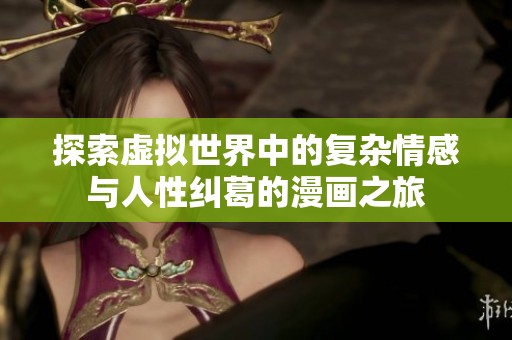 探索虚拟世界中的复杂情感与人性纠葛的漫画之旅