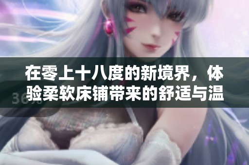在零上十八度的新境界，体验柔软床铺带来的舒适与温暖