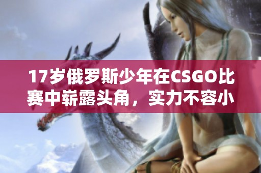 17岁俄罗斯少年在CSGO比赛中崭露头角，实力不容小觑
