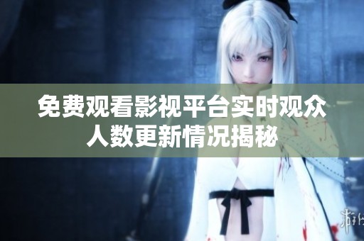 免费观看影视平台实时观众人数更新情况揭秘