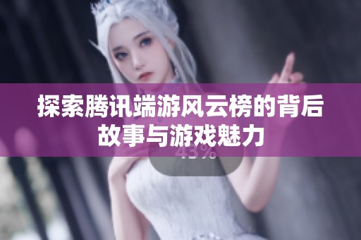 探索腾讯端游风云榜的背后故事与游戏魅力