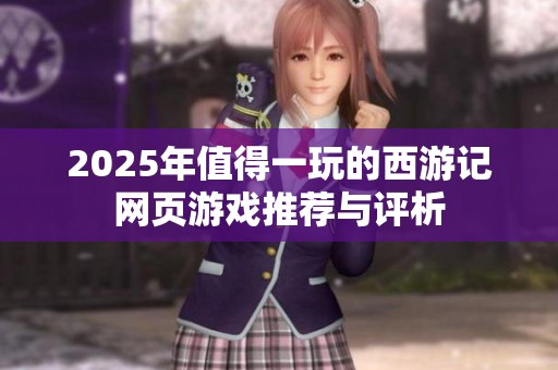 2025年值得一玩的西游记网页游戏推荐与评析