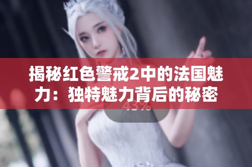 揭秘红色警戒2中的法国魅力：独特魅力背后的秘密