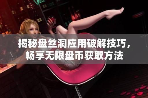 揭秘盘丝洞应用破解技巧，畅享无限盘币获取方法