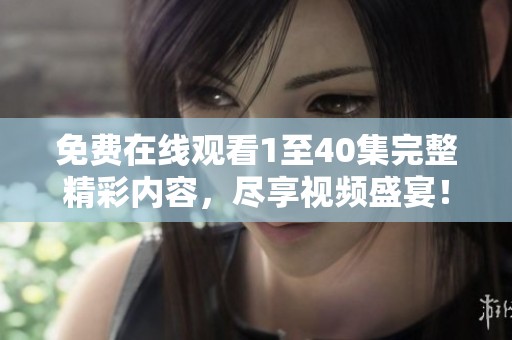 免费在线观看1至40集完整精彩内容，尽享视频盛宴！