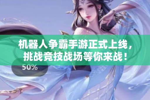 机器人争霸手游正式上线，挑战竞技战场等你来战！