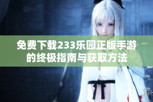 免费下载233乐园正版手游的终极指南与获取方法