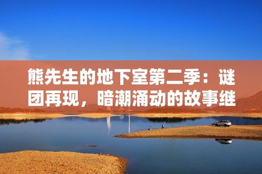 熊先生的地下室第二季：谜团再现，暗潮涌动的故事继续展开