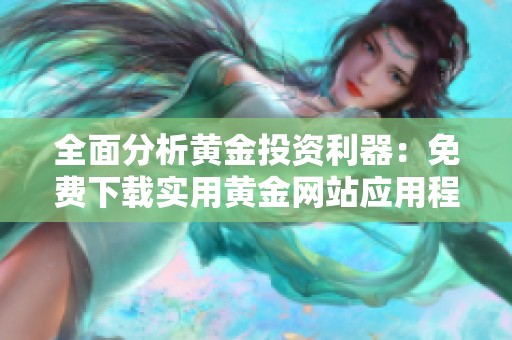 全面分析黄金投资利器：免费下载实用黄金网站应用程序