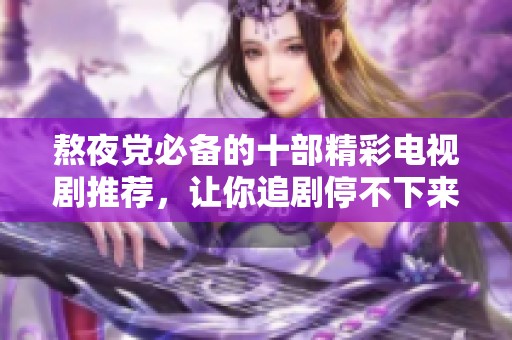 熬夜党必备的十部精彩电视剧推荐，让你追剧停不下来
