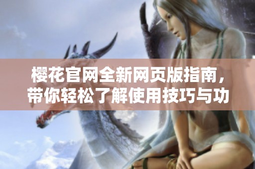 樱花官网全新网页版指南，带你轻松了解使用技巧与功能