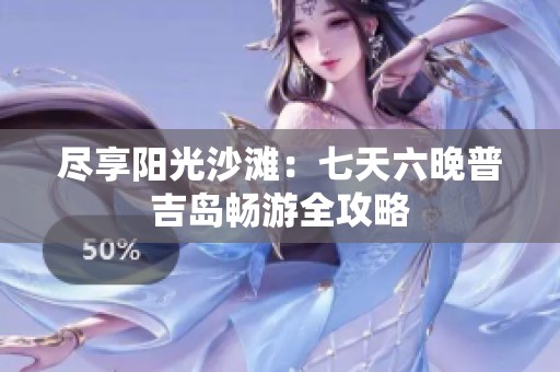 尽享阳光沙滩：七天六晚普吉岛畅游全攻略