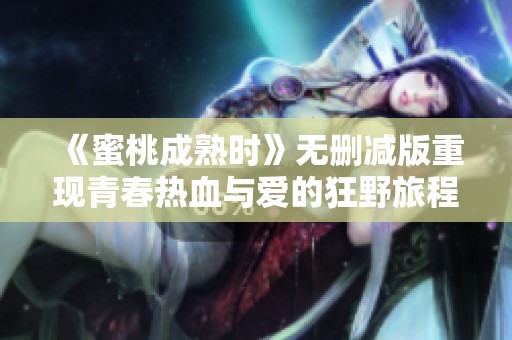 《蜜桃成熟时》无删减版重现青春热血与爱的狂野旅程