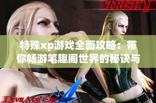 特殊xp游戏全面攻略：带你畅游笔趣阁世界的秘诀与技巧