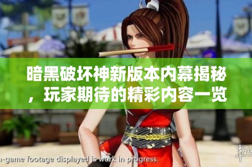 暗黑破坏神新版本内幕揭秘，玩家期待的精彩内容一览