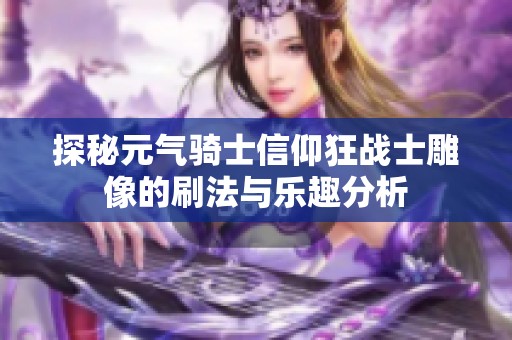 探秘元气骑士信仰狂战士雕像的刷法与乐趣分析