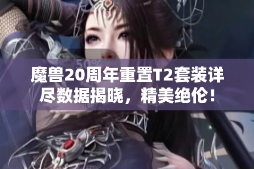 魔兽20周年重置T2套装详尽数据揭晓，精美绝伦！