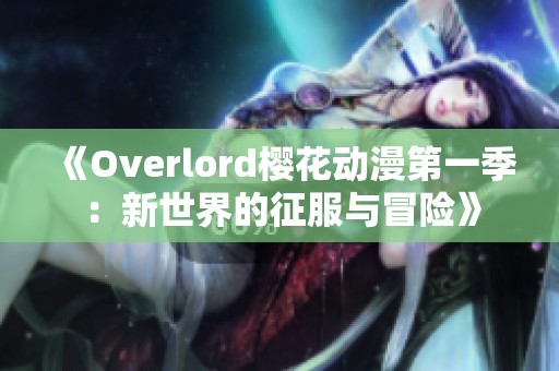 《Overlord樱花动漫第一季：新世界的征服与冒险》