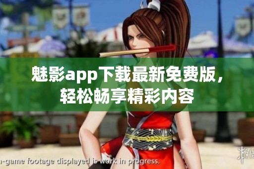 魅影app下载最新免费版，轻松畅享精彩内容