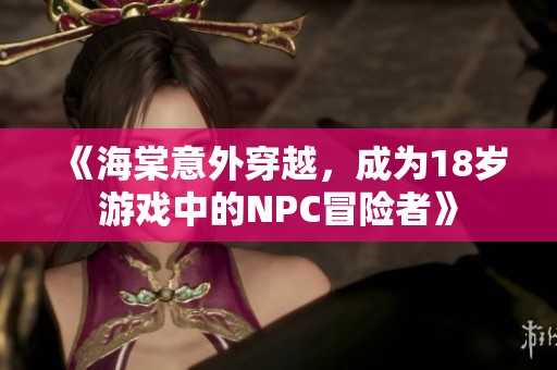 《海棠意外穿越，成为18岁游戏中的NPC冒险者》