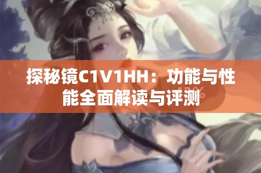 探秘镜C1V1HH：功能与性能全面解读与评测