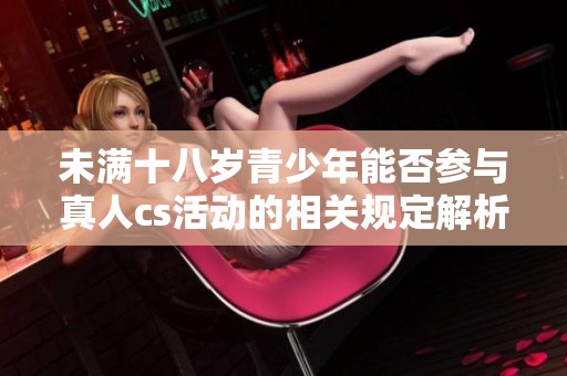 未满十八岁青少年能否参与真人cs活动的相关规定解析