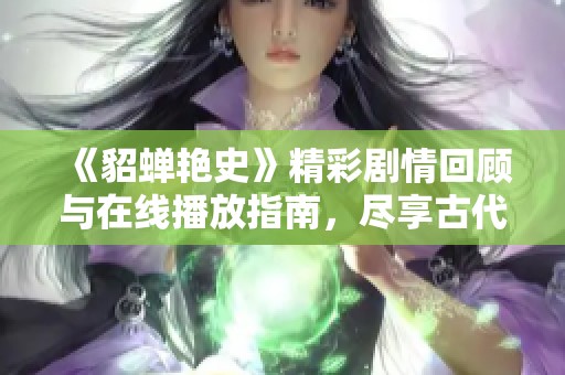 《貂蝉艳史》精彩剧情回顾与在线播放指南，尽享古代美人传奇