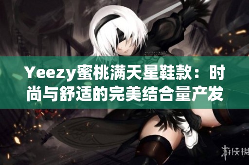 Yeezy蜜桃满天星鞋款：时尚与舒适的完美结合量产发售