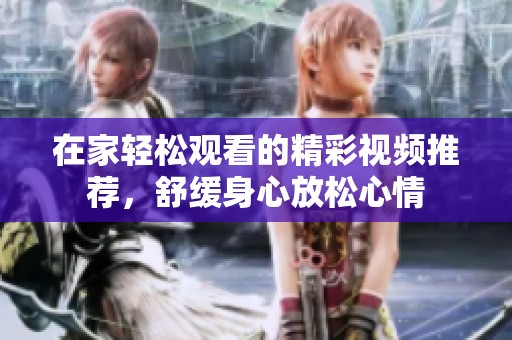 在家轻松观看的精彩视频推荐，舒缓身心放松心情