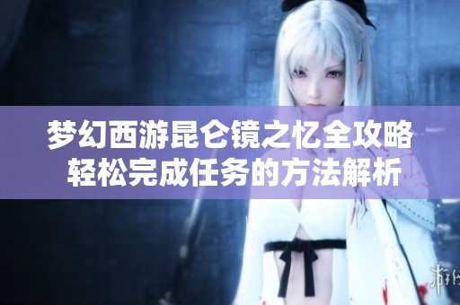 梦幻西游昆仑镜之忆全攻略 轻松完成任务的方法解析