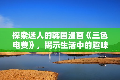 探索迷人的韩国漫画《三色电费》，揭示生活中的趣味与惊喜