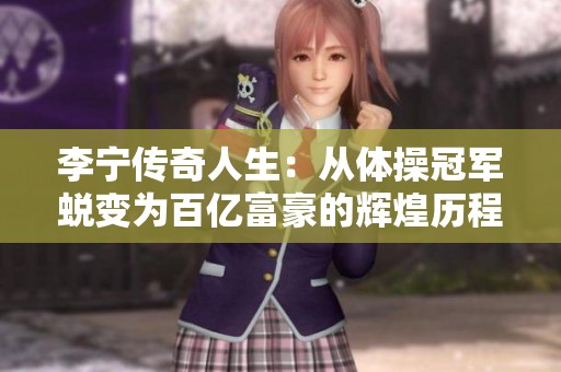 李宁传奇人生：从体操冠军蜕变为百亿富豪的辉煌历程