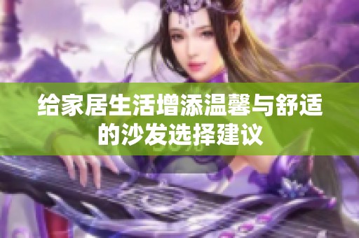 给家居生活增添温馨与舒适的沙发选择建议