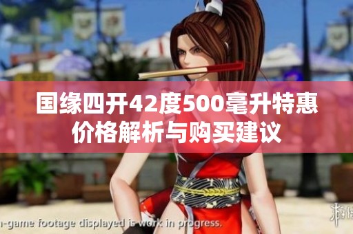 国缘四开42度500毫升特惠价格解析与购买建议