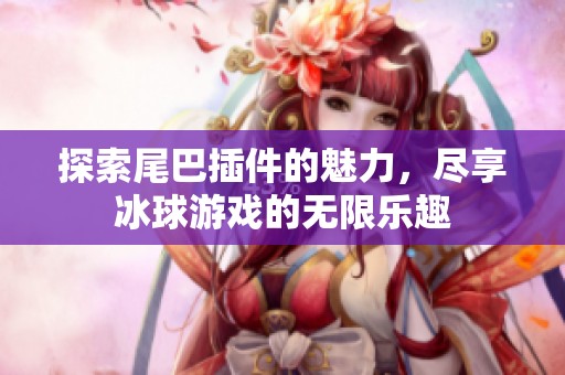 探索尾巴插件的魅力，尽享冰球游戏的无限乐趣