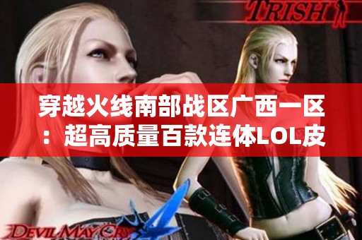 穿越火线南部战区广西一区：超高质量百款连体LOL皮肤分享
