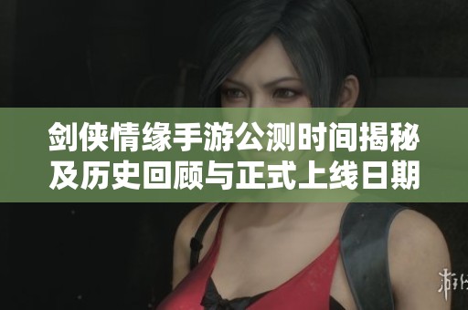 剑侠情缘手游公测时间揭秘及历史回顾与正式上线日期介绍