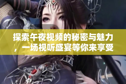 探索午夜视频的秘密与魅力，一场视听盛宴等你来享受