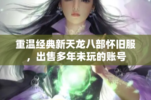 重温经典新天龙八部怀旧服，出售多年未玩的账号